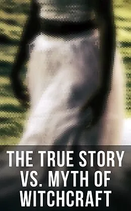 E-Book (epub) The True Story vs. Myth of Witchcraft von Frederick George Lee, Charles Mackay, George Moir