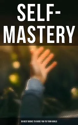 E-Book (epub) SELF-MASTERY: 30 Best Books to Guide You To Your Goals von P. T. Barnum, Émile Coué, Kahlil Gibran