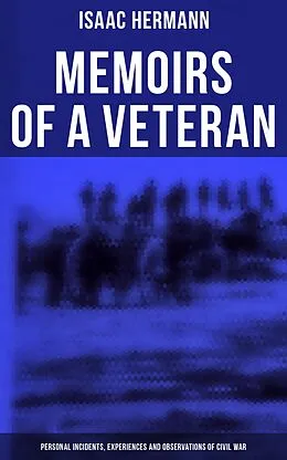 E-Book (epub) Memoirs of a Veteran: Personal Incidents, Experiences and Observations of Civil War von Isaac Hermann
