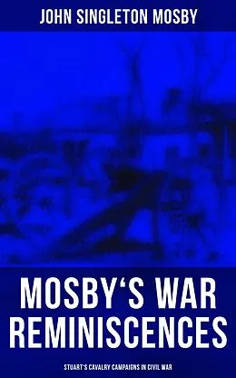 E-Book (epub) Mosby's War Reminiscences - Stuart's Cavalry Campaigns in Civil War von John Singleton Mosby