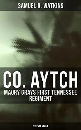 E-Book (epub) Co. Aytch: Maury Grays First Tennessee Regiment (Civil War Memoir) von Samuel R. Watkins