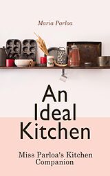 eBook (epub) An Ideal Kitchen: Miss Parloa's Kitchen Companion de Maria Parloa