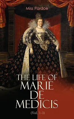 E-Book (epub) The Life of Marie de Medicis (Vol. 1-3) von Miss Pardoe