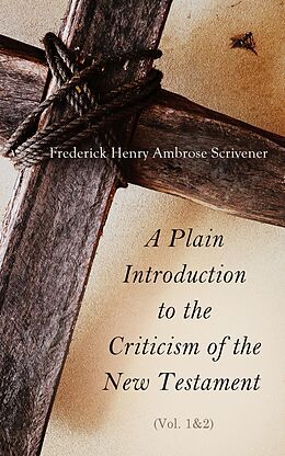 eBook (epub) A Plain Introduction to the Criticism of the New Testament (Vol. 1&amp;2) de Frederick Henry Ambrose Scrivener