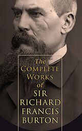 E-Book (epub) The Complete Works of Sir Richard Francis Burton (Illustrated &amp; Annotated Edition) von Richard Francis Burton