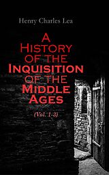 eBook (epub) A History of the Inquisition of the Middle Ages (Vol. 1-3) de Henry Charles Lea