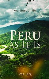 E-Book (epub) Peru as It Is (Vol. 1&amp;2) von Archibald Smith