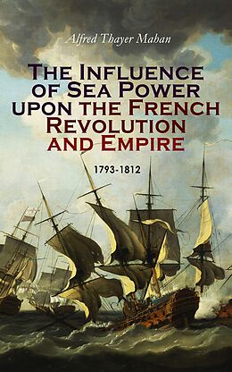eBook (epub) The Influence of Sea Power upon the French Revolution and Empire: 1793-1812 de Alfred Thayer Mahan