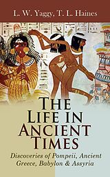E-Book (epub) The Life in Ancient Times: Discoveries of Pompeii, Ancient Greece, Babylon &amp; Assyria von L. W. Yaggy, T. L. Haines