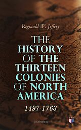 E-Book (epub) The History of the Thirteen Colonies of North America: 1497-1763 (Illustrated) von Reginald W. Jeffery