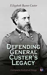E-Book (epub) Defending General Custer's Legacy: Complete Illustrated Trilogy von Elizabeth Bacon Custer