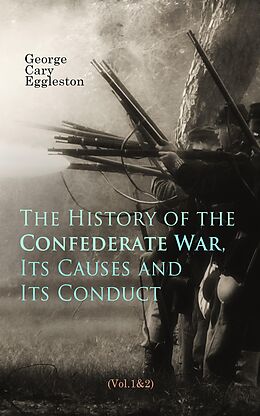 E-Book (epub) The History of the Confederate War, Its Causes and Its Conduct (Vol.1&amp;2) von George Cary Eggleston