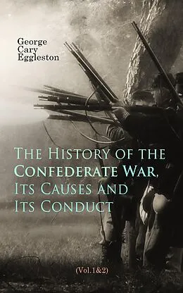 E-Book (epub) The History of the Confederate War, Its Causes and Its Conduct (Vol.1&2) von George Cary Eggleston