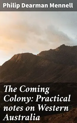 E-Book (epub) The Coming Colony: Practical notes on Western Australia von Philip Dearman Mennell