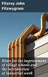 E-Book (epub) Hints for the improvement of village schools and the introduction of industrial work von Fitzroy John Fitzwygram