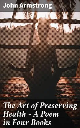 E-Book (epub) The Art of Preserving Health - A Poem in Four Books von John Armstrong