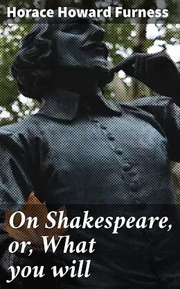 E-Book (epub) On Shakespeare, or, What you will von Horace Howard Furness