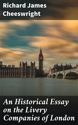 E-Book (epub) An Historical Essay on the Livery Companies of London von Richard James Cheeswright