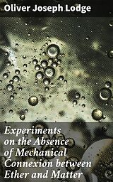 eBook (epub) Experiments on the Absence of Mechanical Connexion between Ether and Matter de Oliver Joseph Lodge