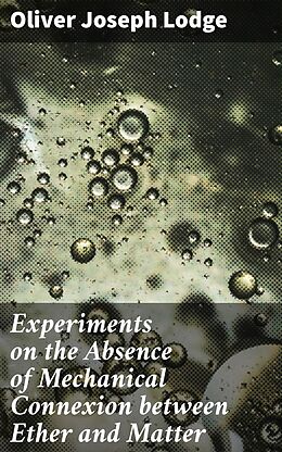 eBook (epub) Experiments on the Absence of Mechanical Connexion between Ether and Matter de Oliver Joseph Lodge