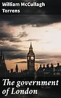 E-Book (epub) The government of London von William McCullagh Torrens