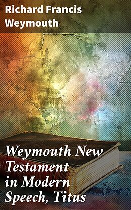 eBook (epub) Weymouth New Testament in Modern Speech, Titus de Richard Francis Weymouth