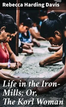 E-Book (epub) Life in the Iron-Mills; Or, The Korl Woman von Rebecca Harding Davis