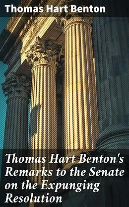 E-Book (epub) Thomas Hart Benton's Remarks to the Senate on the Expunging Resolution von Thomas Hart Benton