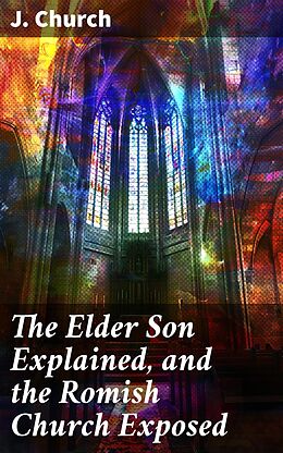 eBook (epub) The Elder Son Explained, and the Romish Church Exposed de J. Church