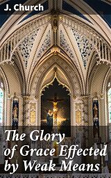 eBook (epub) The Glory of Grace Effected by Weak Means de J. Church