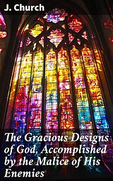 eBook (epub) The Gracious Designs of God, Accomplished by the Malice of His Enemies de J. Church