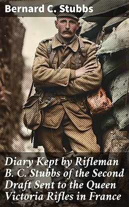 eBook (epub) Diary Kept by Rifleman B. C. Stubbs of the Second Draft Sent to the Queen Victoria Rifles in France de Bernard C. Stubbs