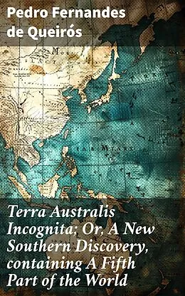 E-Book (epub) Terra Australis Incognita; Or, A New Southern Discovery, containing A Fifth Part of the World von Pedro Fernandes de Queirós
