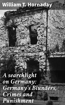 E-Book (epub) A searchlight on Germany: Germany's Blunders, Crimes and Punishment von William T. Hornaday
