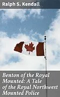 E-Book (epub) Benton of the Royal Mounted: A Tale of the Royal Northwest Mounted Police von Ralph S. Kendall