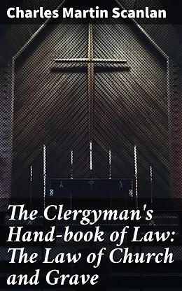 E-Book (epub) The Clergyman's Hand-book of Law: The Law of Church and Grave von Charles Martin Scanlan
