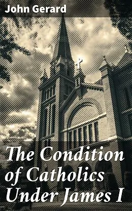 E-Book (epub) The Condition of Catholics Under James I von John Gerard