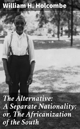 E-Book (epub) The Alternative: A Separate Nationality; or, The Africanization of the South von William H. Holcombe