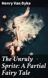 eBook (epub) The Unruly Sprite: A Partial Fairy Tale de Henry Van Dyke