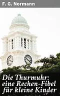 E-Book (epub) Die Thurmuhr: eine Rechen-Fibel für kleine Kinder von F. G. Normann