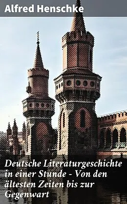 E-Book (epub) Deutsche Literaturgeschichte in einer Stunde - Von den ältesten Zeiten bis zur Gegenwart von Alfred Henschke