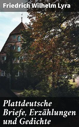 E-Book (epub) Plattdeutsche Briefe, Erzählungen und Gedichte von Friedrich Wilhelm Lyra