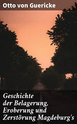 E-Book (epub) Geschichte der Belagerung, Eroberung und Zerstörung Magdeburg's von Otto von Guericke