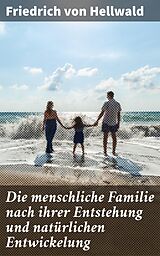 E-Book (epub) Die menschliche Familie nach ihrer Entstehung und natürlichen Entwickelung von Friedrich Von Hellwald