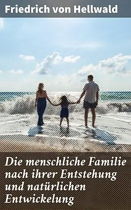 E-Book (epub) Die menschliche Familie nach ihrer Entstehung und natürlichen Entwickelung von Friedrich von Hellwald