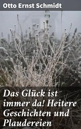 E-Book (epub) Das Glück ist immer da! Heitere Geschichten und Plaudereien von Otto Ernst Schmidt