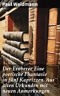 E-Book (epub) Der Eroberer Eine poetische Phantasie in fünf Kaprizzen. Aus alten Urkunden mit neuen Anmerkungen von Paul Weidmann