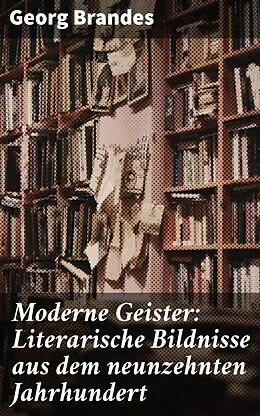 E-Book (epub) Moderne Geister: Literarische Bildnisse aus dem neunzehnten Jahrhundert von Georg Brandes