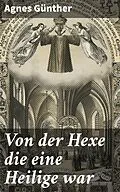 E-Book (epub) Von der Hexe die eine Heilige war von Agnes Günther