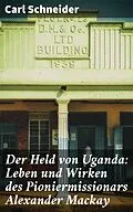 E-Book (epub) Der Held von Uganda: Leben und Wirken des Pioniermissionars Alexander Mackay von Carl Schneider